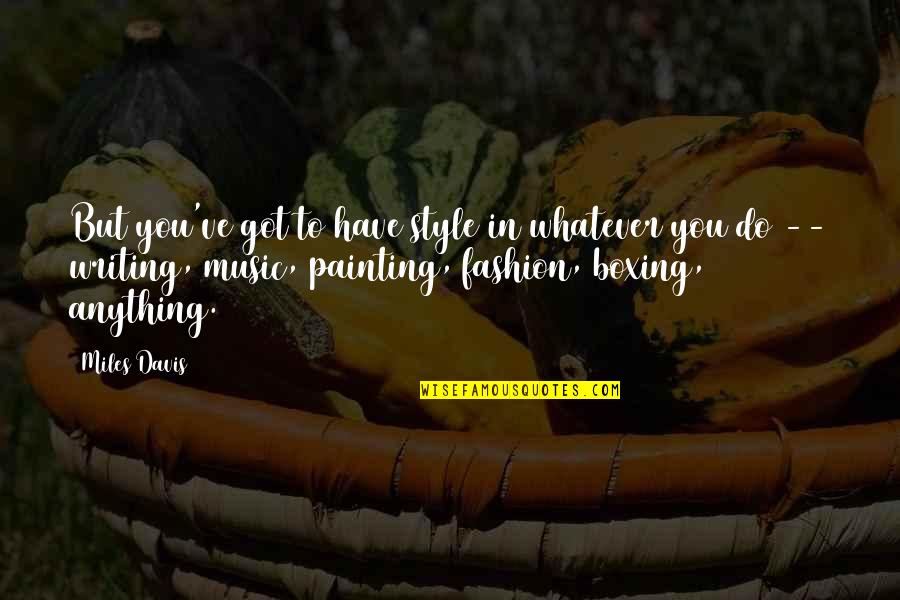 Music Style Quotes By Miles Davis: But you've got to have style in whatever Music Style Quotes By Miles Davis: But you've got to have style in whatever