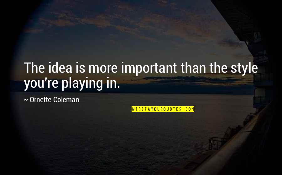 Music Style Quotes By Ornette Coleman: The idea is more important than the style Music Style Quotes By Ornette Coleman: The idea is more important than the style