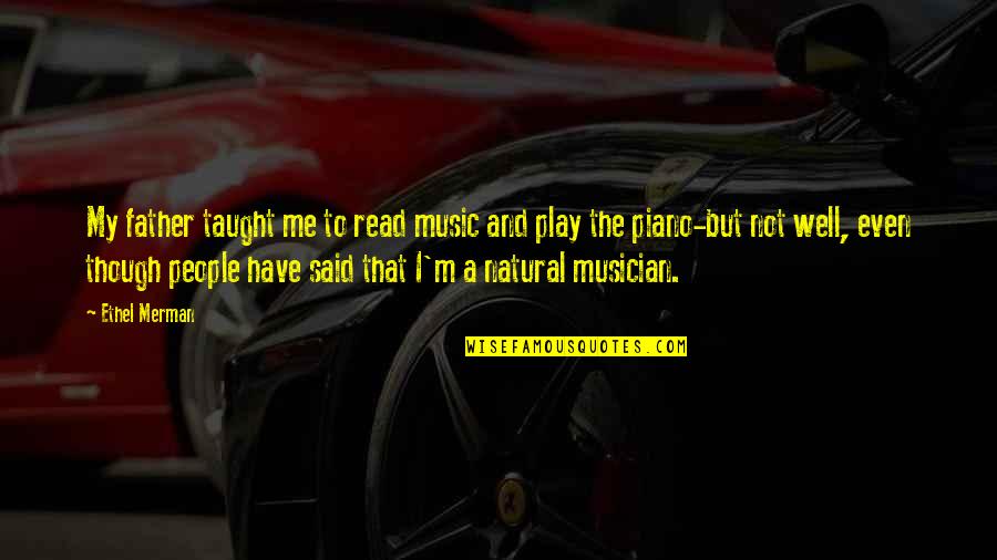 Music Taught Me Quotes By Ethel Merman: My father taught me to read music and Music Taught Me Quotes By Ethel Merman: My father taught me to read music and