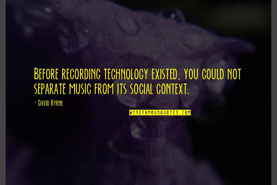 Music Technology Quotes By David Byrne: Before recording technology existed, you could not separate Music Technology Quotes By David Byrne: Before recording technology existed, you could not separate