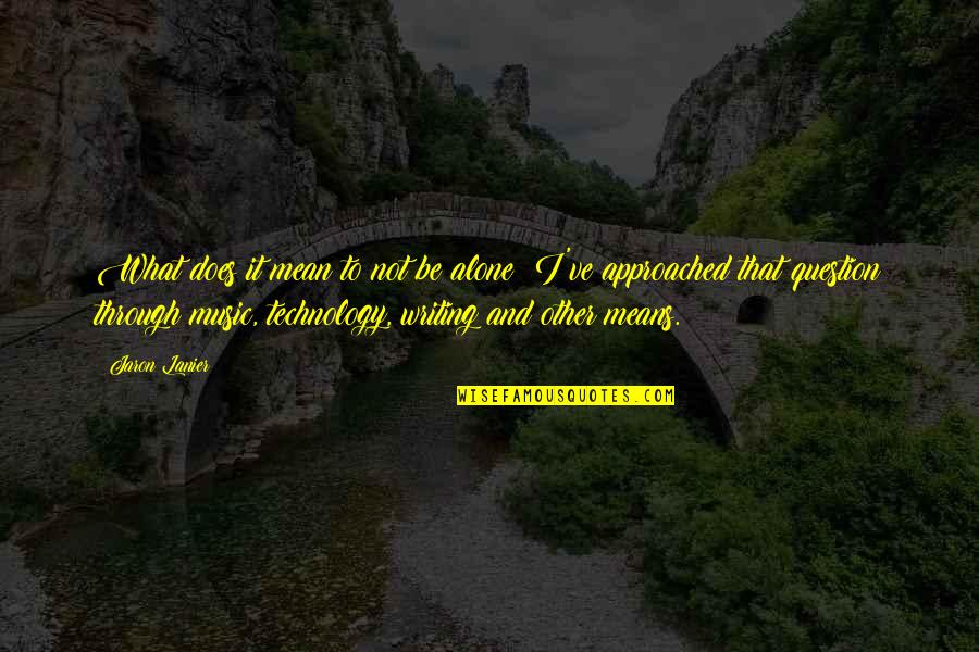 Music Technology Quotes By Jaron Lanier: What does it mean to not be alone? Music Technology Quotes By Jaron Lanier: What does it mean to not be alone?