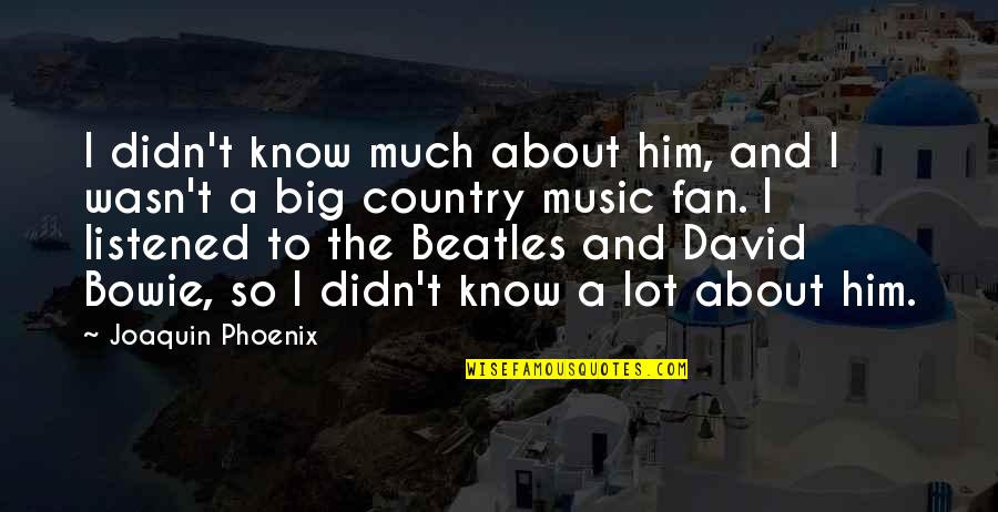 Music The Beatles Quotes By Joaquin Phoenix: I didn't know much about him, and I