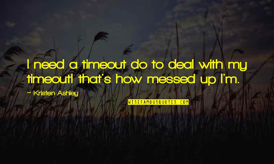 Music Theory Quotes By Kristen Ashley: I need a timeout do to deal with