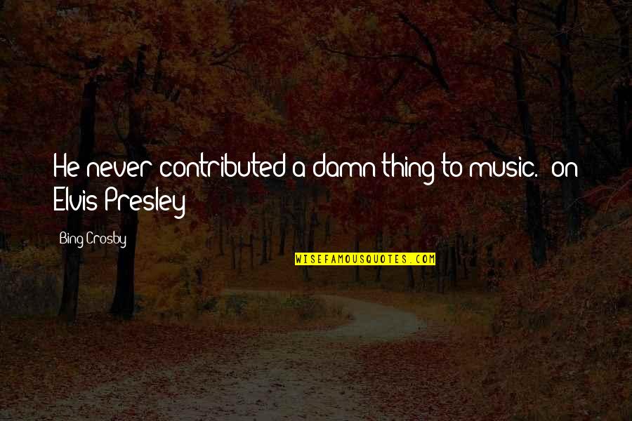 Music Things Quotes By Bing Crosby: He never contributed a damn thing to music.