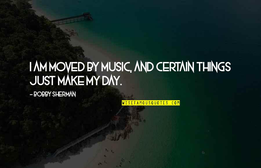 Music Things Quotes By Bobby Sherman: I am moved by music, and certain things Music Things Quotes By Bobby Sherman: I am moved by music, and certain things