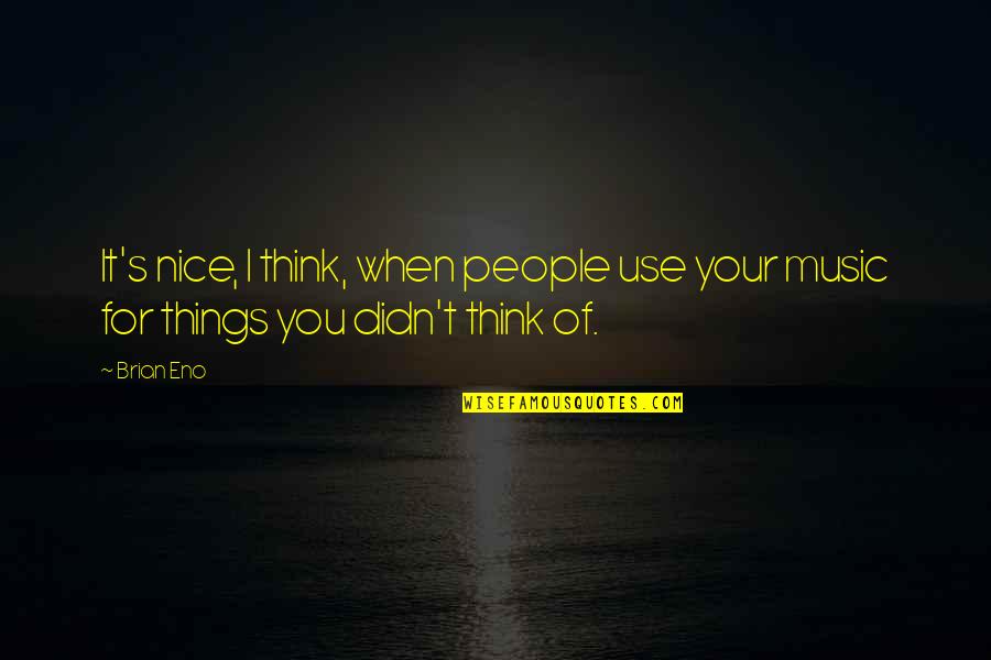Music Things Quotes By Brian Eno: It's nice, I think, when people use your