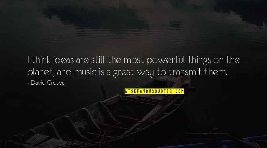 Music Things Quotes By David Crosby: I think ideas are still the most powerful Music Things Quotes By David Crosby: I think ideas are still the most powerful