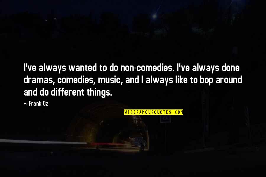 Music Things Quotes By Frank Oz: I've always wanted to do non-comedies. I've always Music Things Quotes By Frank Oz: I've always wanted to do non-comedies. I've always