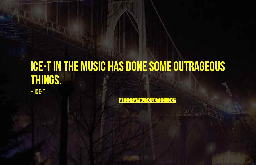 Music Things Quotes By Ice-T: Ice-T in the music has done some outrageous