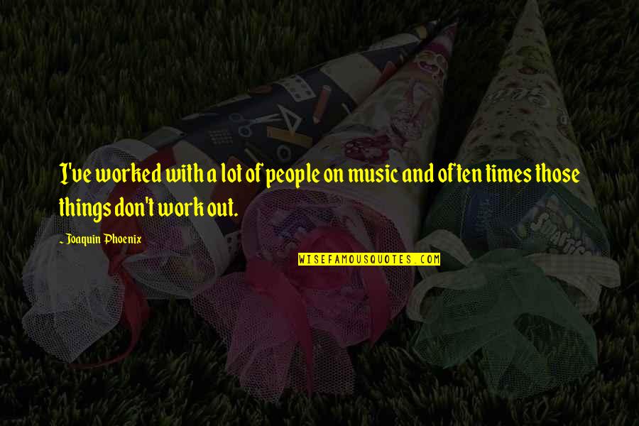 Music Things Quotes By Joaquin Phoenix: I've worked with a lot of people on Music Things Quotes By Joaquin Phoenix: I've worked with a lot of people on