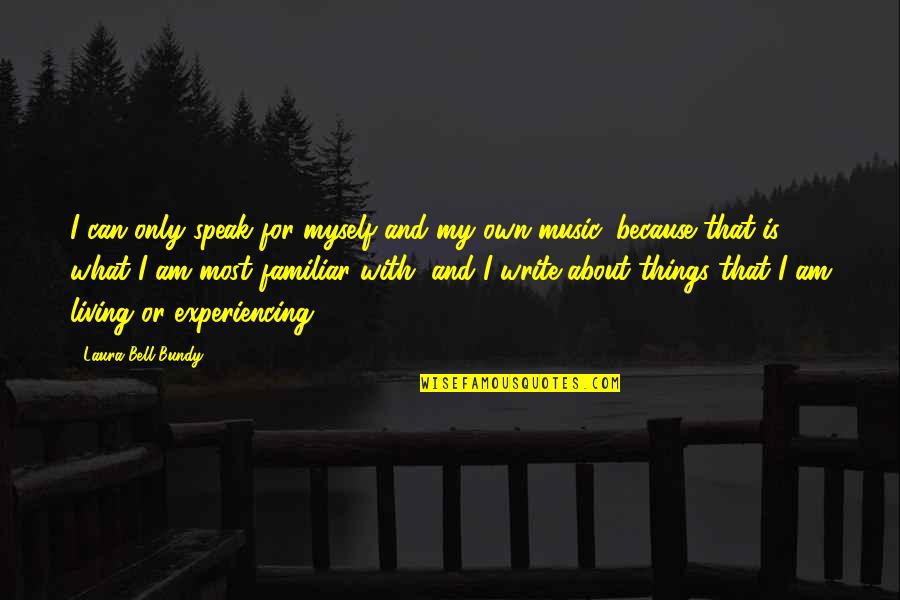 Music Things Quotes By Laura Bell Bundy: I can only speak for myself and my Music Things Quotes By Laura Bell Bundy: I can only speak for myself and my