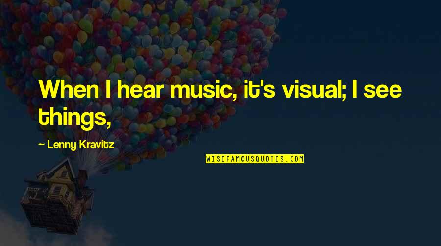 Music Things Quotes By Lenny Kravitz: When I hear music, it's visual; I see Music Things Quotes By Lenny Kravitz: When I hear music, it's visual; I see