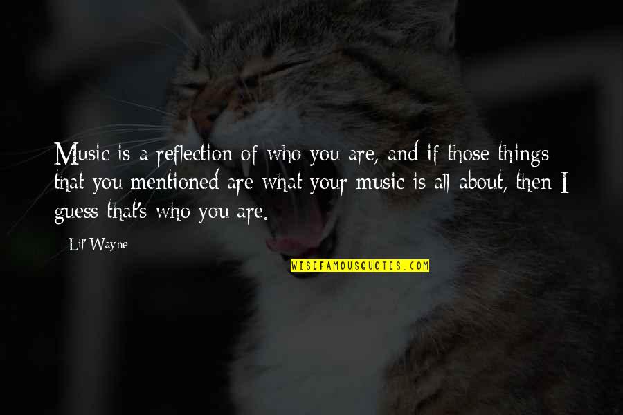 Music Things Quotes By Lil' Wayne: Music is a reflection of who you are, Music Things Quotes By Lil' Wayne: Music is a reflection of who you are,