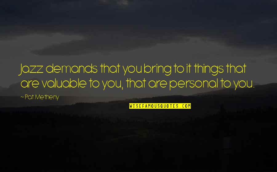 Music Things Quotes By Pat Metheny: Jazz demands that you bring to it things Music Things Quotes By Pat Metheny: Jazz demands that you bring to it things