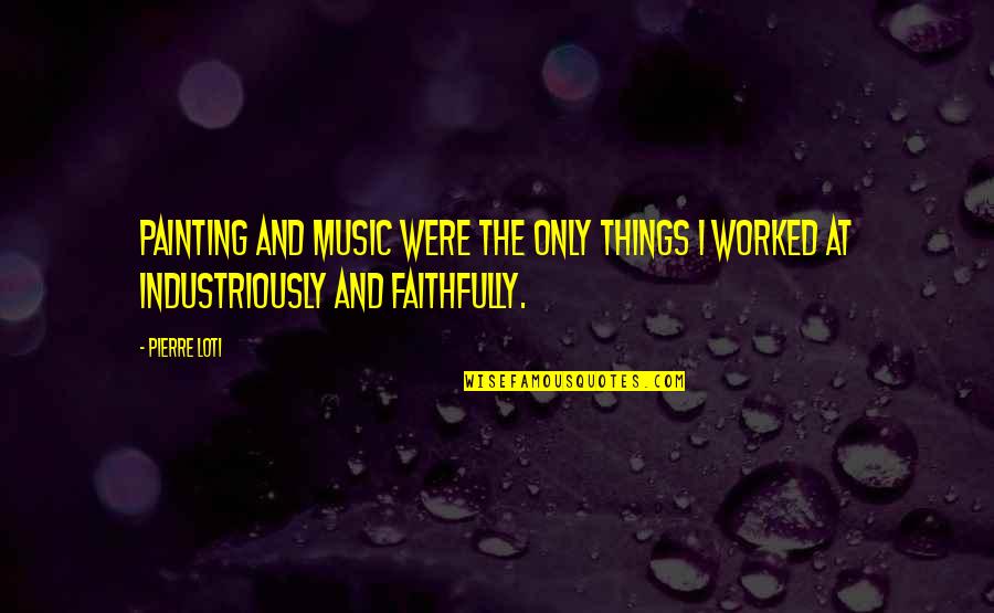 Music Things Quotes By Pierre Loti: Painting and music were the only things I