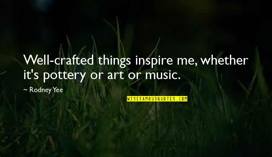 Music Things Quotes By Rodney Yee: Well-crafted things inspire me, whether it's pottery or