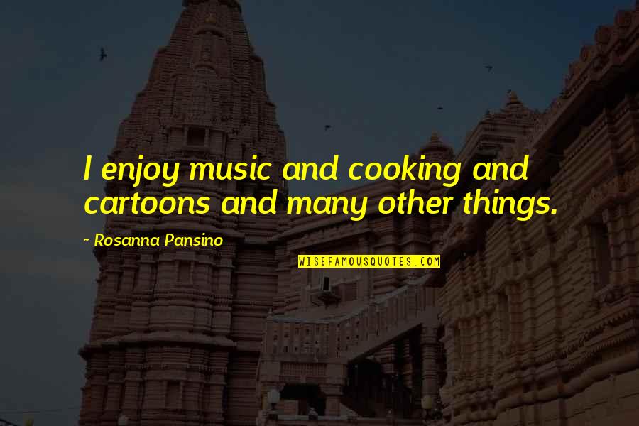 Music Things Quotes By Rosanna Pansino: I enjoy music and cooking and cartoons and Music Things Quotes By Rosanna Pansino: I enjoy music and cooking and cartoons and