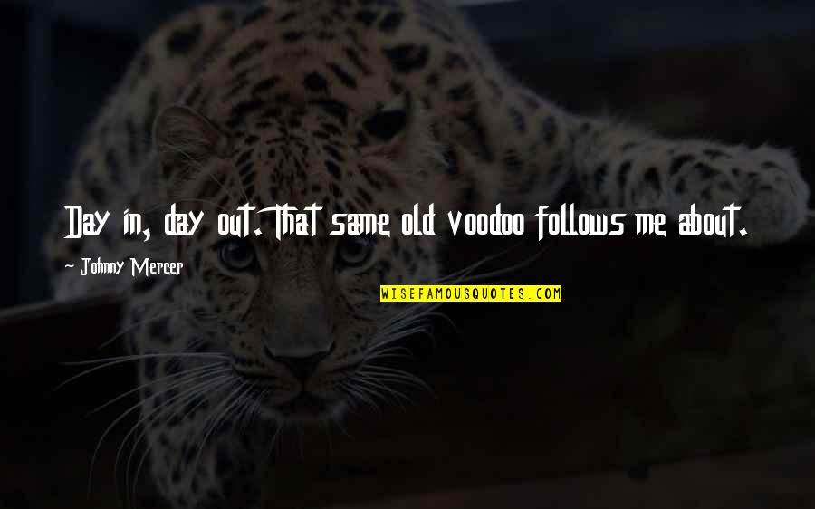 Music This Old Quotes By Johnny Mercer: Day in, day out. That same old voodoo Music This Old Quotes By Johnny Mercer: Day in, day out. That same old voodoo