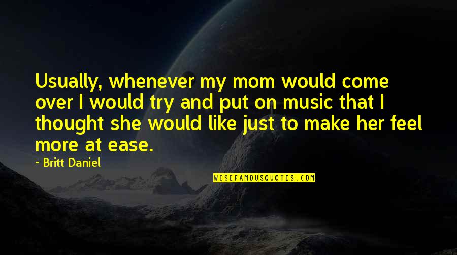 Music Thought Quotes By Britt Daniel: Usually, whenever my mom would come over I
