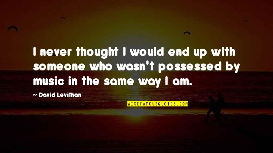 Music Thought Quotes By David Levithan: I never thought I would end up with