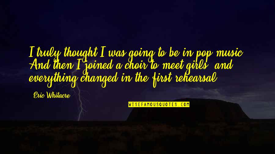 Music Thought Quotes By Eric Whitacre: I truly thought I was going to be