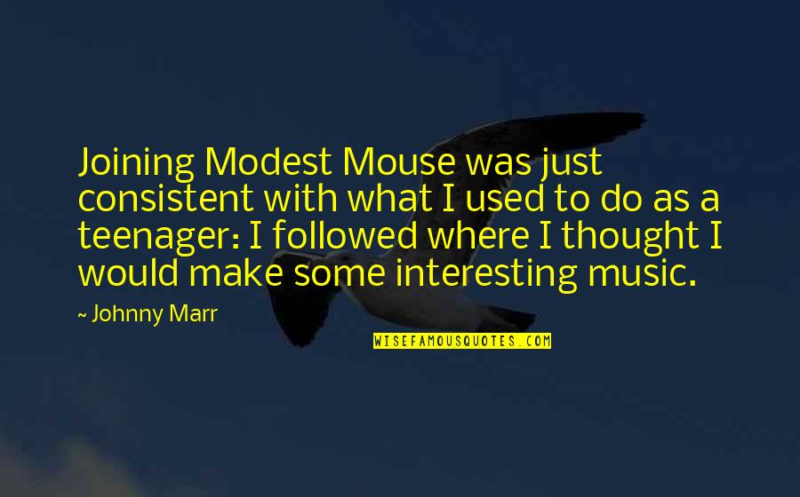 Music Thought Quotes By Johnny Marr: Joining Modest Mouse was just consistent with what