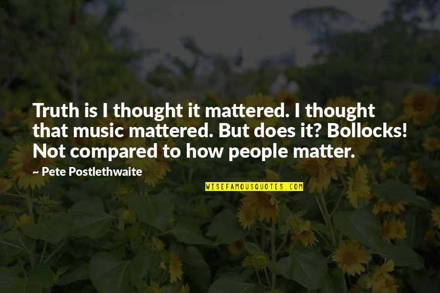 Music Thought Quotes By Pete Postlethwaite: Truth is I thought it mattered. I thought