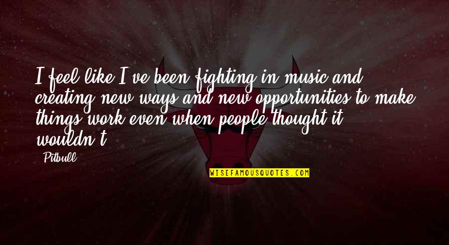Music Thought Quotes By Pitbull: I feel like I've been fighting in music