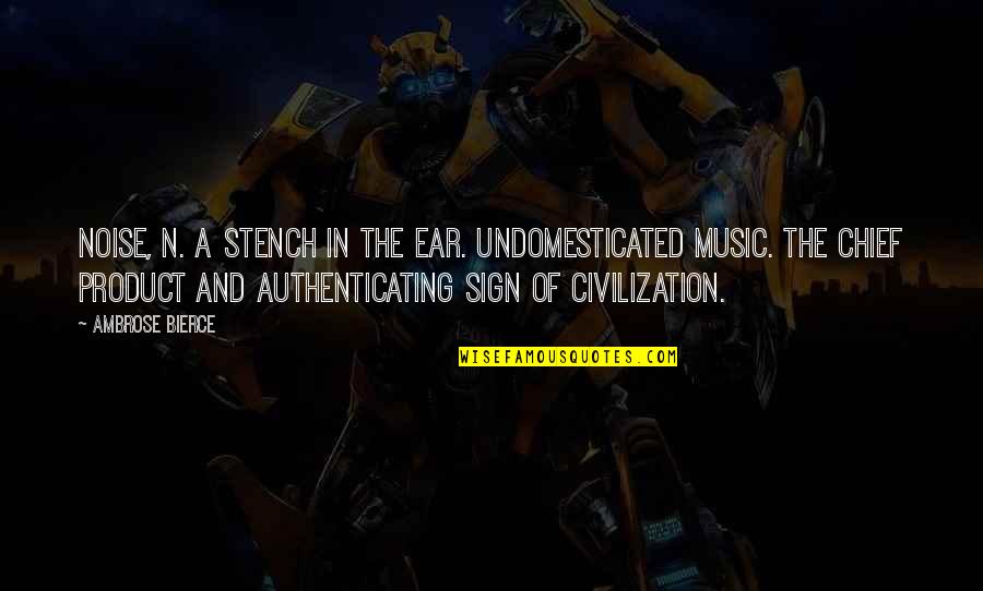 Music To My Ear Quotes By Ambrose Bierce: NOISE, n. A stench in the ear. Undomesticated Music To My Ear Quotes By Ambrose Bierce: NOISE, n. A stench in the ear. Undomesticated