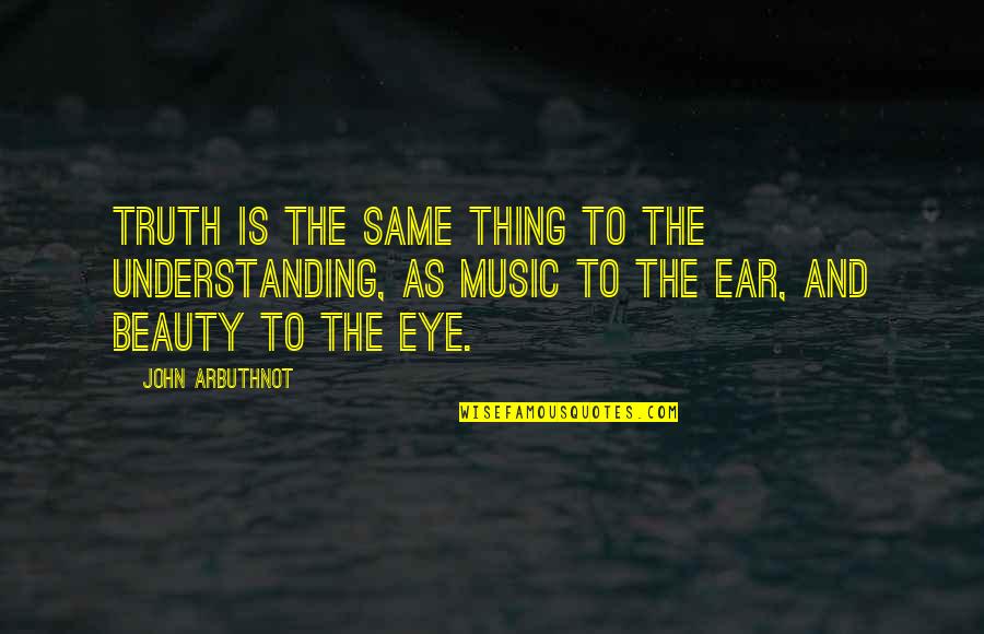 Music To My Ear Quotes By John Arbuthnot: Truth is the same thing to the understanding, Music To My Ear Quotes By John Arbuthnot: Truth is the same thing to the understanding,