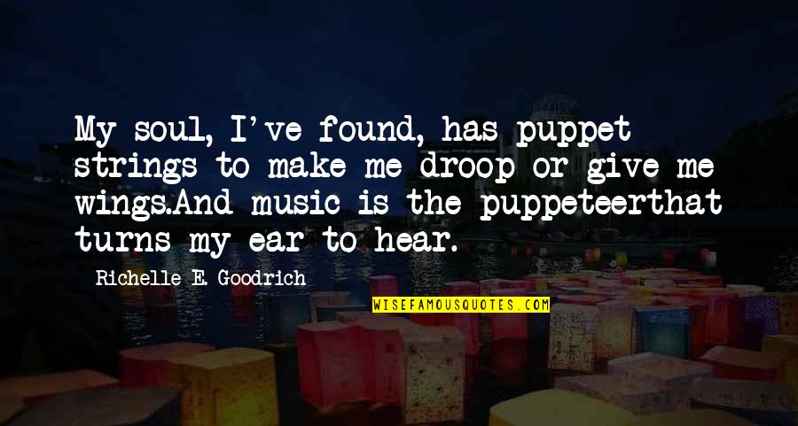 Music To My Ear Quotes By Richelle E. Goodrich: My soul, I've found, has puppet strings to Music To My Ear Quotes By Richelle E. Goodrich: My soul, I've found, has puppet strings to