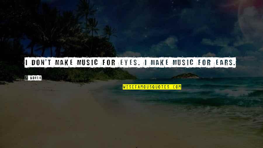 Music To My Ears Quotes By Adele: I don't make music for eyes. I make