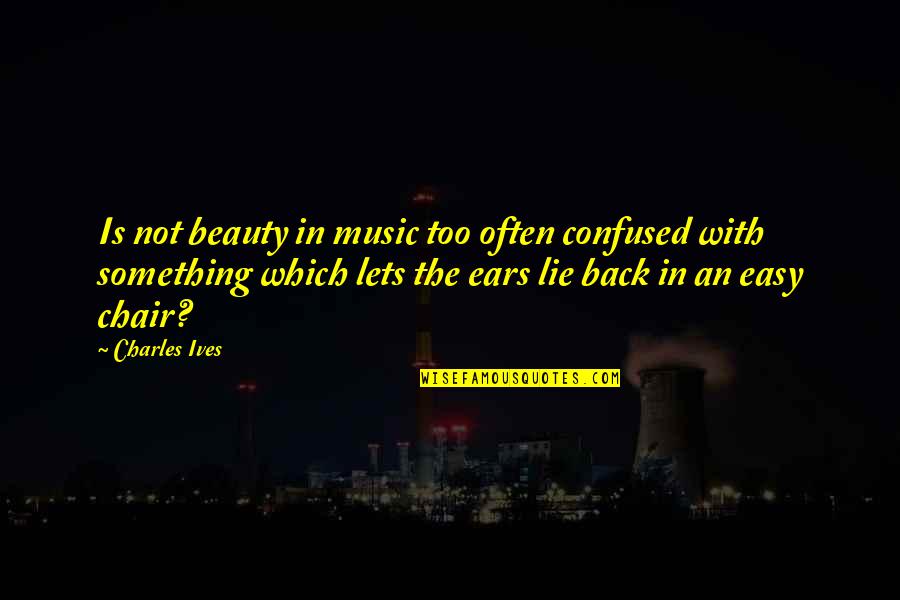Music To My Ears Quotes By Charles Ives: Is not beauty in music too often confused Music To My Ears Quotes By Charles Ives: Is not beauty in music too often confused