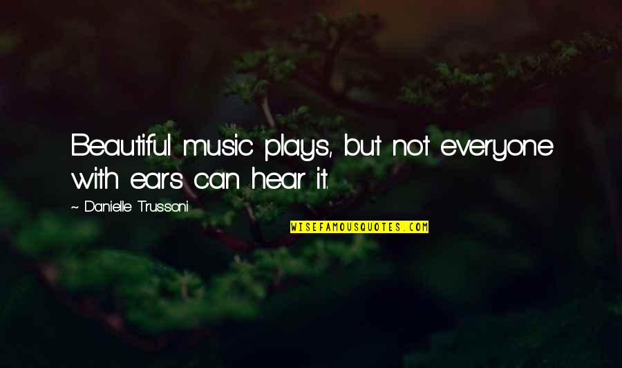 Music To My Ears Quotes By Danielle Trussoni: Beautiful music plays, but not everyone with ears Music To My Ears Quotes By Danielle Trussoni: Beautiful music plays, but not everyone with ears