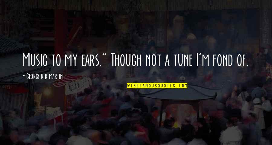 Music To My Ears Quotes By George R R Martin: Music to my ears." Though not a tune Music To My Ears Quotes By George R R Martin: Music to my ears." Though not a tune