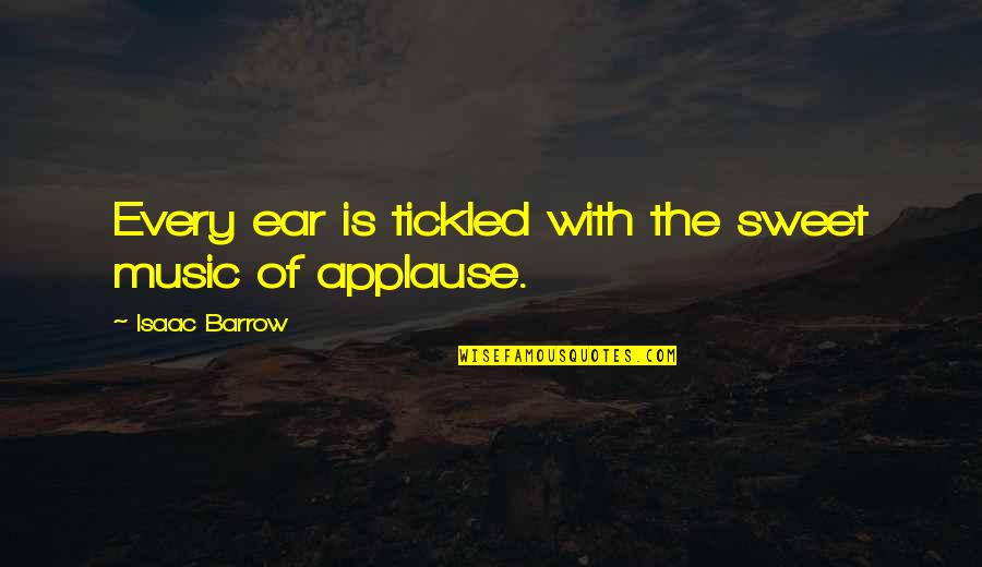 Music To My Ears Quotes By Isaac Barrow: Every ear is tickled with the sweet music Music To My Ears Quotes By Isaac Barrow: Every ear is tickled with the sweet music