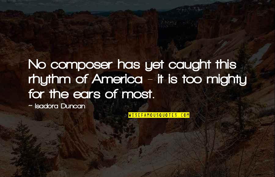 Music To My Ears Quotes By Isadora Duncan: No composer has yet caught this rhythm of Music To My Ears Quotes By Isadora Duncan: No composer has yet caught this rhythm of