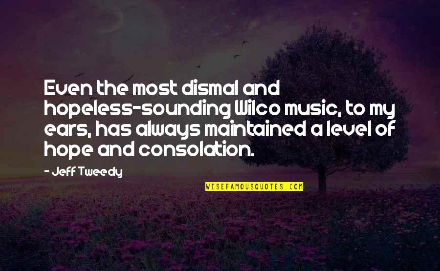 Music To My Ears Quotes By Jeff Tweedy: Even the most dismal and hopeless-sounding Wilco music, Music To My Ears Quotes By Jeff Tweedy: Even the most dismal and hopeless-sounding Wilco music,