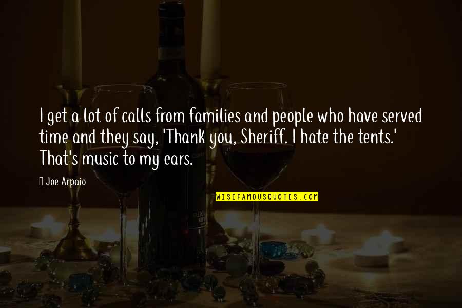 Music To My Ears Quotes By Joe Arpaio: I get a lot of calls from families Music To My Ears Quotes By Joe Arpaio: I get a lot of calls from families