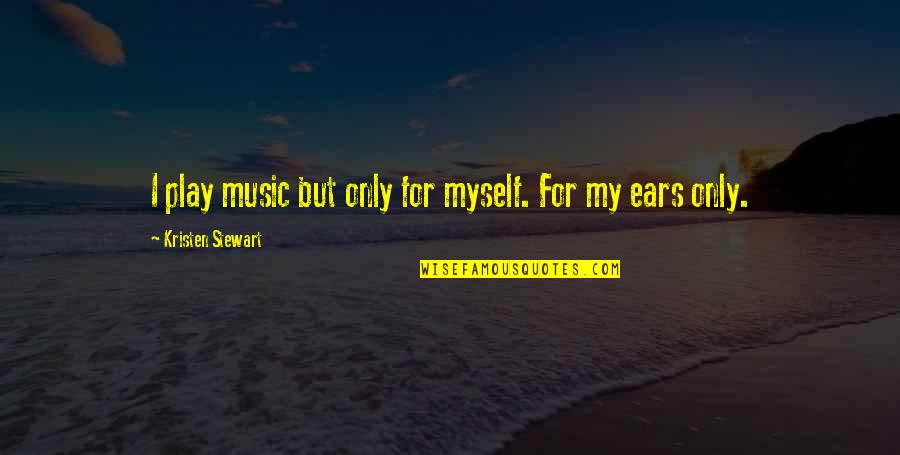 Music To My Ears Quotes By Kristen Stewart: I play music but only for myself. For Music To My Ears Quotes By Kristen Stewart: I play music but only for myself. For