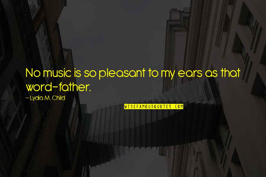 Music To My Ears Quotes By Lydia M. Child: No music is so pleasant to my ears Music To My Ears Quotes By Lydia M. Child: No music is so pleasant to my ears