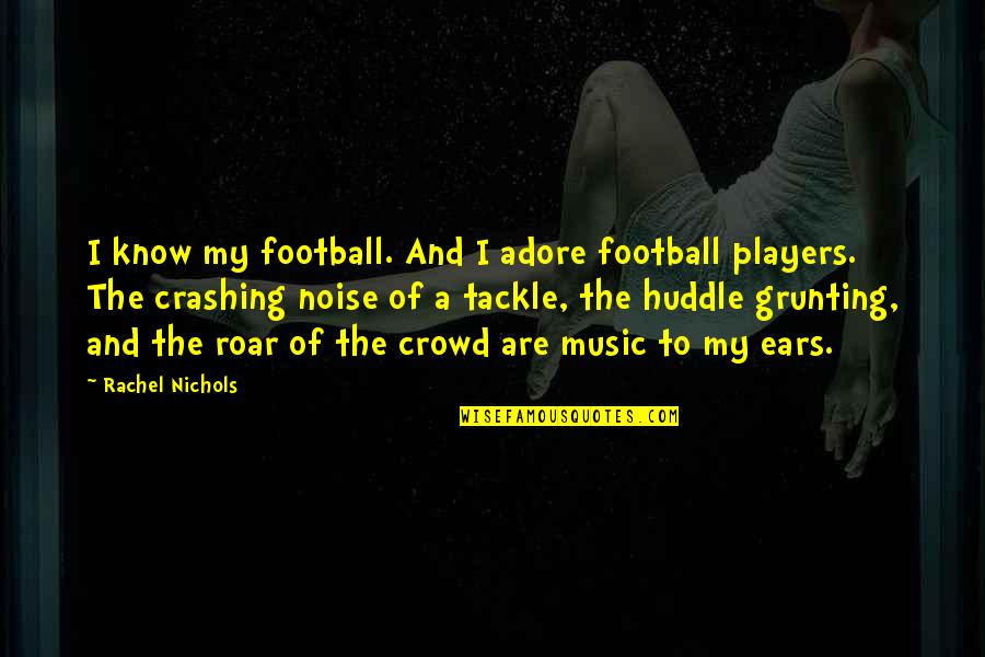 Music To My Ears Quotes By Rachel Nichols: I know my football. And I adore football Music To My Ears Quotes By Rachel Nichols: I know my football. And I adore football