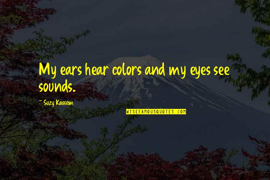 Music To My Ears Quotes By Suzy Kassem: My ears hear colors and my eyes see Music To My Ears Quotes By Suzy Kassem: My ears hear colors and my eyes see