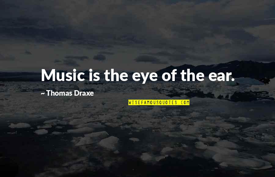 Music To My Ears Quotes By Thomas Draxe: Music is the eye of the ear. Music To My Ears Quotes By Thomas Draxe: Music is the eye of the ear.