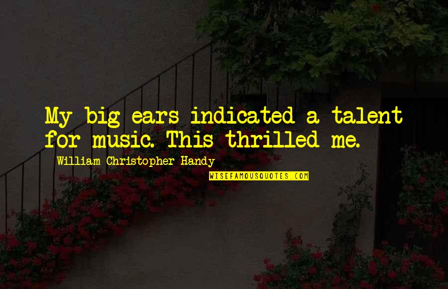 Music To My Ears Quotes By William Christopher Handy: My big ears indicated a talent for music. Music To My Ears Quotes By William Christopher Handy: My big ears indicated a talent for music.