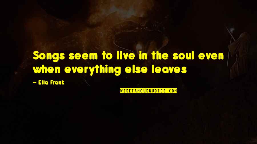 Music To The Soul Quotes By Ella Frank: Songs seem to live in the soul even