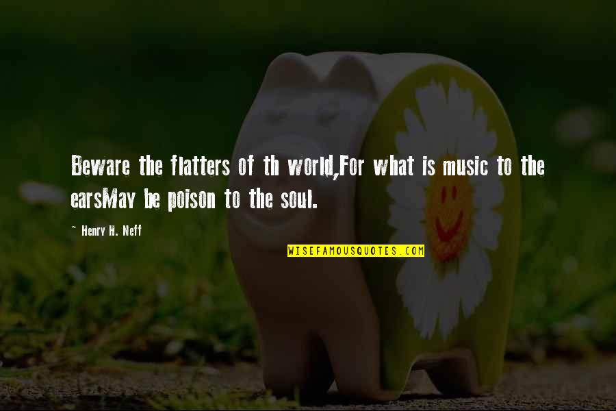 Music To The Soul Quotes By Henry H. Neff: Beware the flatters of th world,For what is