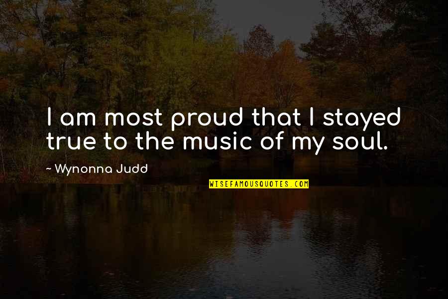 Music To The Soul Quotes By Wynonna Judd: I am most proud that I stayed true