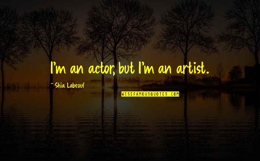 Music Transcending Quotes By Shia Labeouf: I'm an actor, but I'm an artist. Music Transcending Quotes By Shia Labeouf: I'm an actor, but I'm an artist.