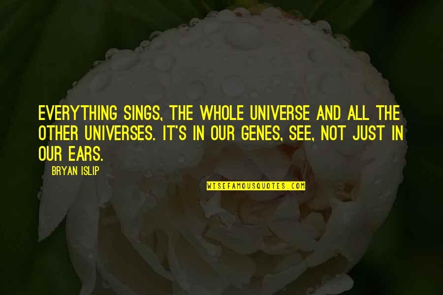 Music Universe Quotes By Bryan Islip: Everything sings, the whole universe and all the Music Universe Quotes By Bryan Islip: Everything sings, the whole universe and all the